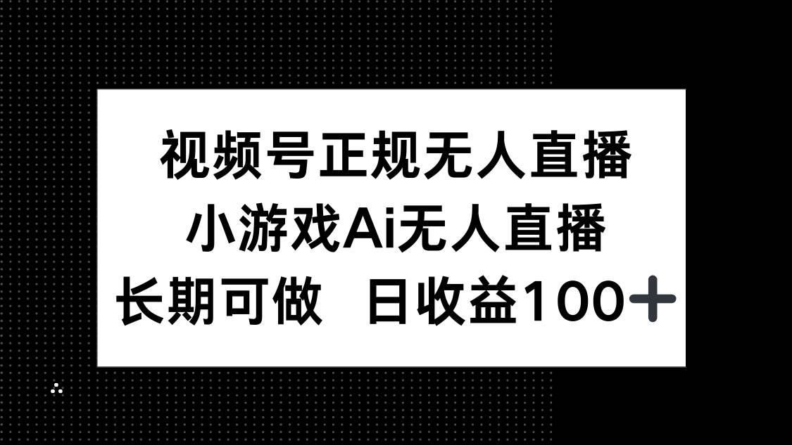 （14670期）视频号正规无人直播，小游戏AI无人直播，长期可做，日收益100+-凌秋网创