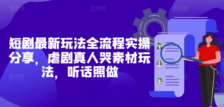 短剧最新玩法全流程实操分享，虐剧真人哭素材玩法，听话照做-凌秋网创