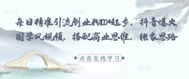每日精准引流创业粉100+起步，抖音爆火国学风视频，搭配商业思维，独家思路-凌秋网创