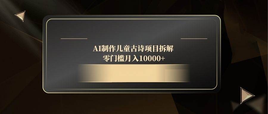 （14677期）AI制作儿童古诗项目拆解，零门槛月入10000+-凌秋网创