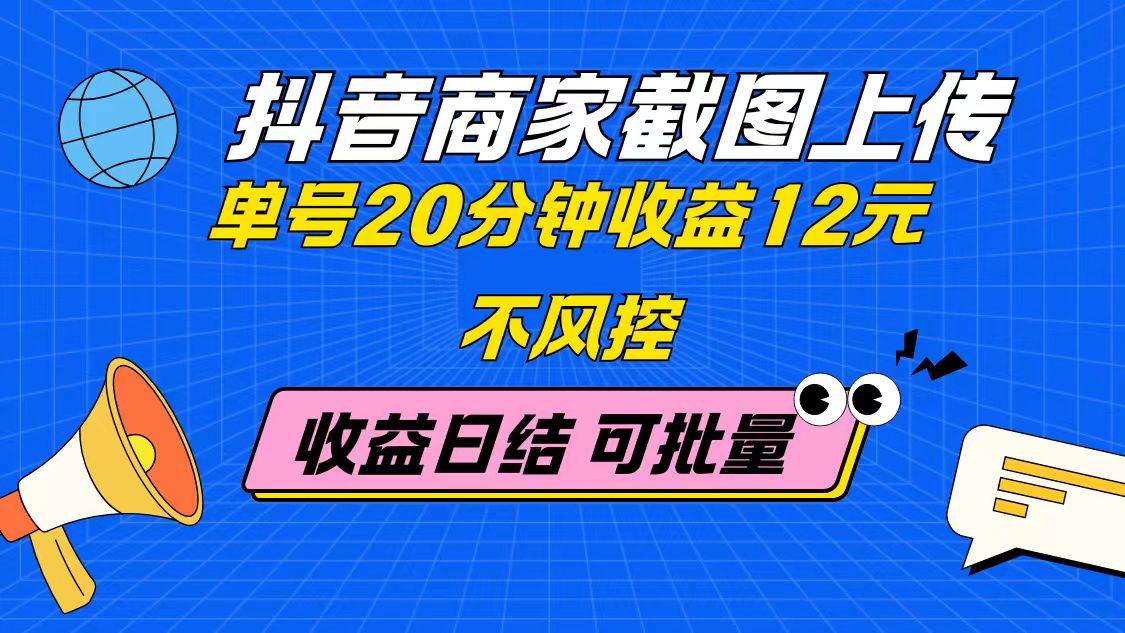（14682期）抖音商家截图上传 单号20分钟收益12元 不风控 批量无限做 收益日结-凌秋网创