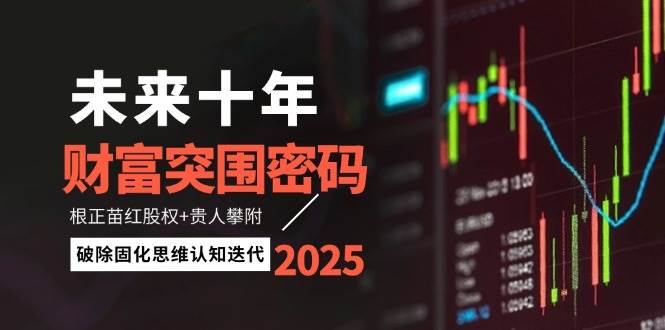 （14679期）未来十年财富突围密码：根正苗红股权+贵人攀附，破除固化思维认知迭代-凌秋网创