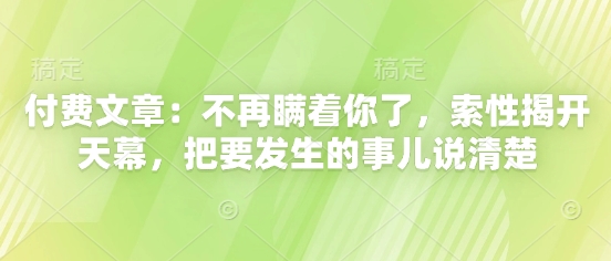 付费文章：不再瞒着你了，索性揭开天幕，把要发生的事儿说清楚-凌秋网创