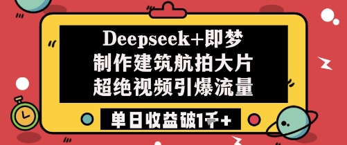 Deepseek+即梦制作建筑航拍大片超绝视频引爆流量单日收益破1k+-凌秋网创