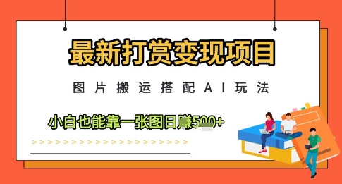 最新打赏变现项目，图片搬运搭配AI玩法，小白也能靠一张图日入5张-凌秋网创