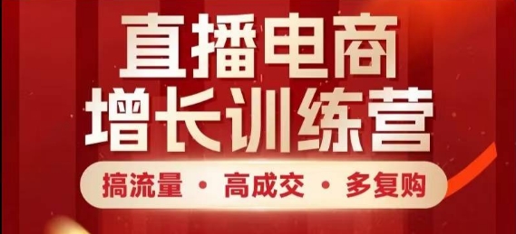 直播电商增长训练营，搞流量·高成交·多复购，快速上手有思路-凌秋网创