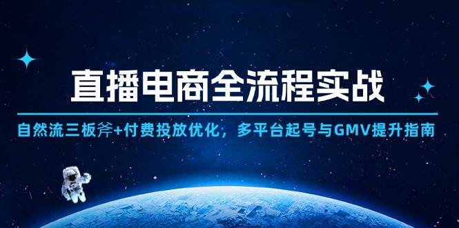 （14693期）直播电商全流程实战：自然流三板斧+付费投放优化,多平台起号与GMV提升指南-凌秋网创