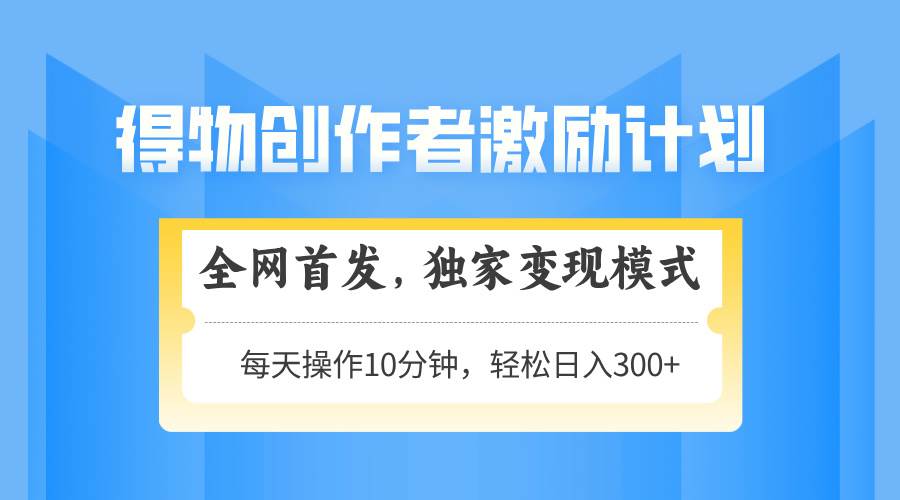 （14697期）得物创作者激励，变现模式，轻松上手，日入300+可矩阵，可放大-凌秋网创