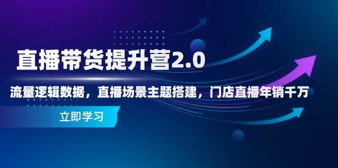 （14694期）直播带货提升营2.0：流量逻辑数据，直播场景主题搭建，门店直播年销千万-凌秋网创