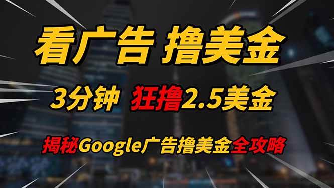 （14701期）看广告，撸美金！！3分钟赚2.5美金！！日入200美金不是梦！揭秘Google…-凌秋网创