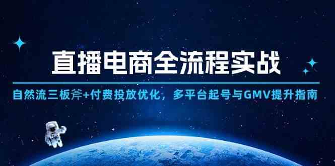 直播电商全流程实战：自然流三板斧+付费投放优化,多平台起号与GMV提升指南-凌秋网创