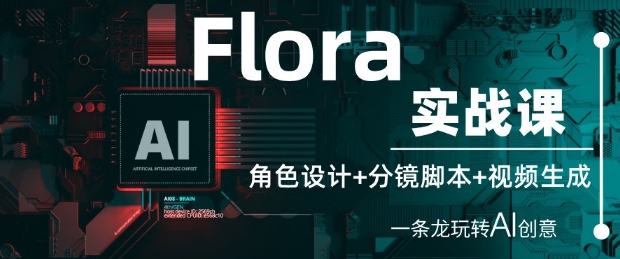 Flora实战课：角色设计+分镜脚本+视频生成，一条龙玩转AI创意-凌秋网创