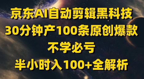 京东AI自动剪辑黑科技，30分钟产100条原创爆款，不学必亏！半小时入100+全解析-凌秋网创