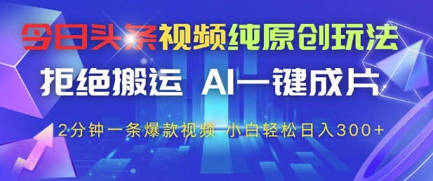 今日头条视频纯原创玩法，拒绝搬运，AI一键成片， 2分钟一条爆款视频，小白也能轻松日入3张+【揭秘】-凌秋网创