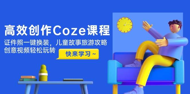 （14707期）高效创作Coze课程，证件照一键换装，儿童故事旅游攻略，创意视频轻松玩转-凌秋网创