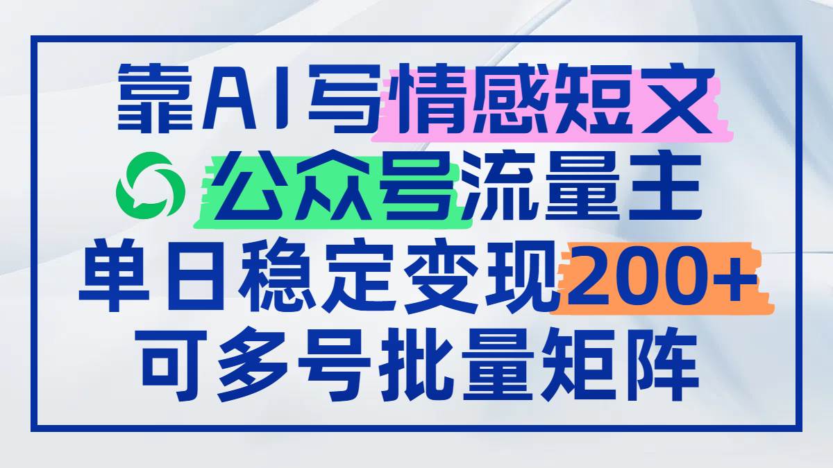 （14712期）靠AI写情感短文，公众号流量主日赚200+，可多号批量矩阵-凌秋网创