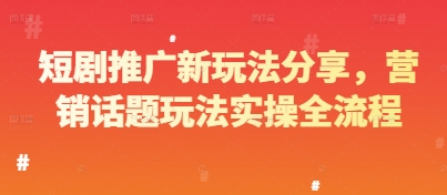 短剧推广新玩法分享，营销话题玩法实操全流程-凌秋网创