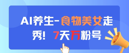 AI养生新玩法，食物美女走秀，7天万粉号-凌秋网创