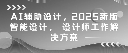 AI辅助设计，2025新版智能设计， 设计师工作解决方案-凌秋网创