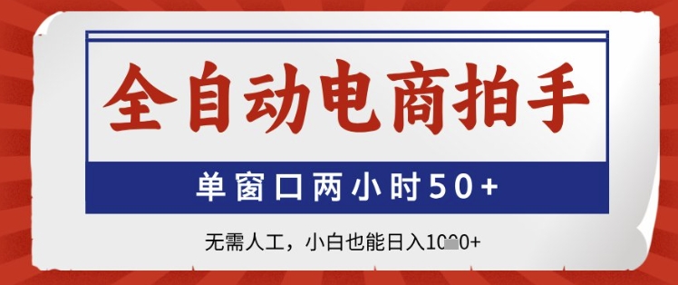 全自动电商拍手，单窗口两小时50+，无需人工，小白也能日入1k+【揭秘】-凌秋网创
