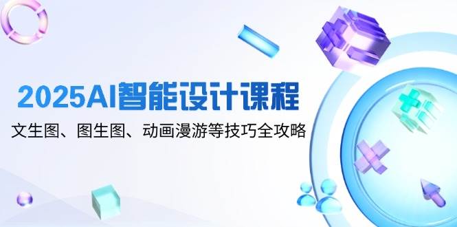 （14720期）2025AI智能设计课程，文生图、图生图、动画漫游等技巧全攻略-凌秋网创