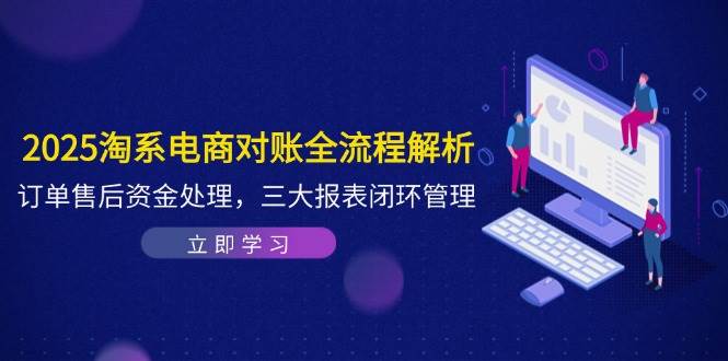 （14717期）2025淘系电商对账全流程解析，订单售后资金处理，三大报表闭环管理-凌秋网创