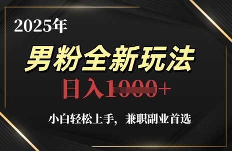 2025年男粉全新玩法，小白轻松上手，兼职副业首选，轻轻松松日入1k+-凌秋网创
