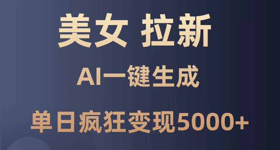 （14722期）美女暴力拉新，通过AI一键生成，单日疯狂变现5000+，纯小白一学就会！-凌秋网创