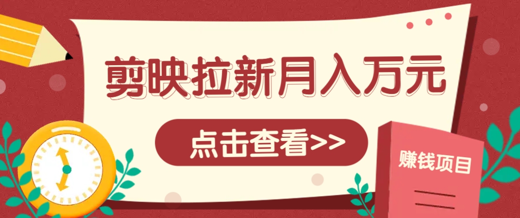剪映拉新推广项目，5个粉丝就能操作，月入1w+超详细攻略！【附入口】-凌秋网创