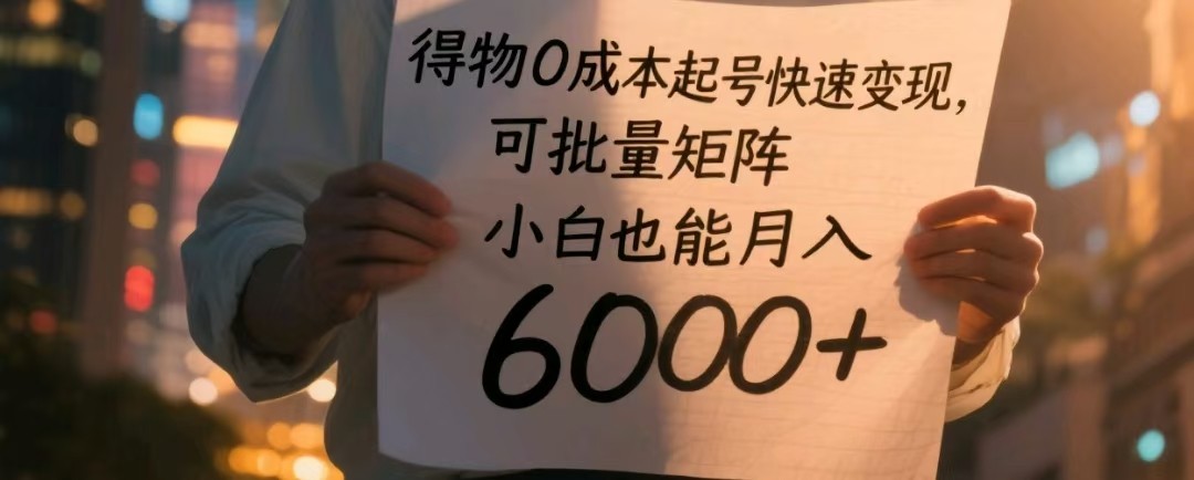 得物0成本起号快速变现，可批量矩阵，小白也能月入6000+-凌秋网创