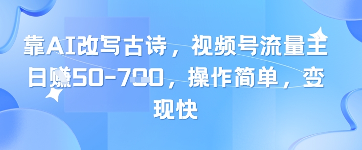 靠AI改写古诗，视频号流量主日入几张，操作简单，变现快-凌秋网创