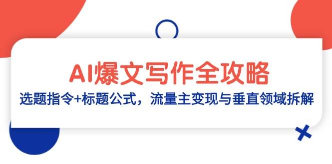 （14729期）AI爆文写作全攻略：选题指令+标题公式，流量主变现与垂直领域拆解-凌秋网创
