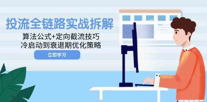 投流全链路实战拆解：算法公式+定向截流技巧，冷启动到衰退期优化策略-凌秋网创
