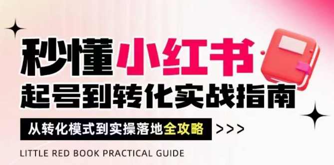 秒懂小红书-起号到转化实战指南，​从转化模式到实操落地全攻略，让你破解流量玄学，做得有结果-凌秋网创