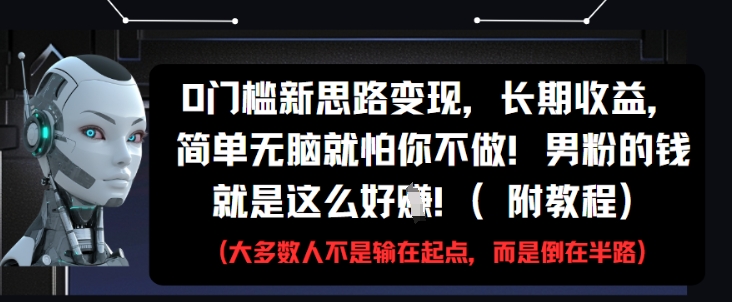 0门槛新思路变现，长期收益，简单无脑就怕你不做，男粉的钱就是这么好挣(附教程)-凌秋网创