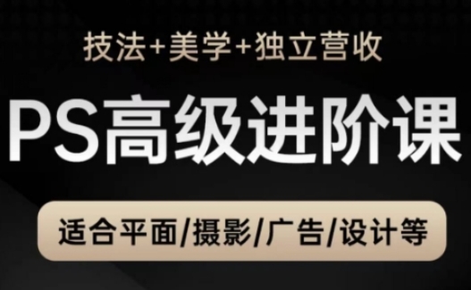 PS高级后期进阶课（技法+美学+独立营收），适合平面摄影广告设计等-凌秋网创