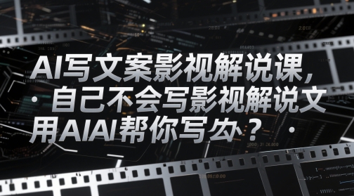 AI写文案影视解说课，自己不会写影视解说文案怎么办？用AI帮你写-凌秋网创