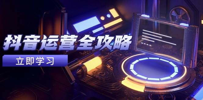 （14738期）抖音运营全攻略，账号包装养号技巧，情感增粉视频搬运，实现快速变现-凌秋网创