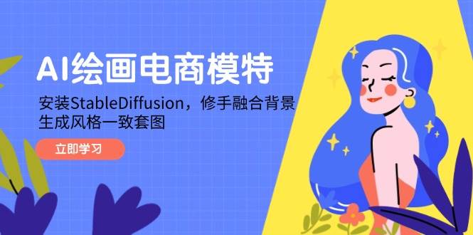 （14741期）AI绘画电商模特，安装StableDiffusion，修手融合背景，生成风格一致套图-凌秋网创