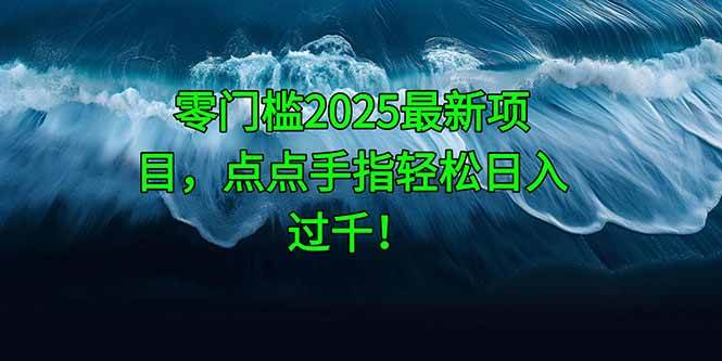 （14744期）零门槛2025最新项目，点点手指轻松日入过千！-凌秋网创