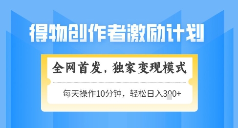 得物创作者激励，独家变现模式，轻松上手，日入3张+可矩阵，可放大【揭秘】-凌秋网创