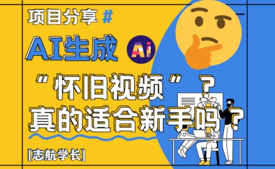 AI生成怀旧视频真的很适合新手？详细讲解！-凌秋网创