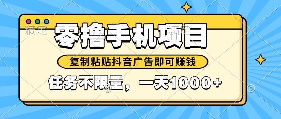 （14752期）2025年最新手机零撸小项目，复制粘贴抖音广告即可赚钱，平台大水，任务…-凌秋网创