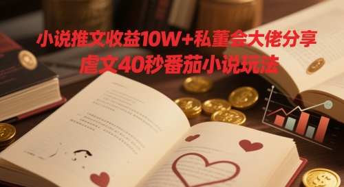 小说推文收益10W+私董会大佬分享，虐文40秒番茄小说玩法-凌秋网创
