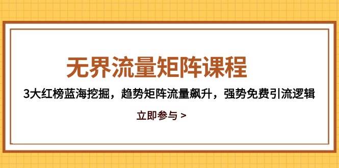（14763期）无界流量矩阵课程，3大红榜蓝海挖掘，趋势矩阵流量飙升，强势免费引流逻辑-凌秋网创