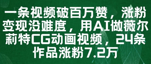 一条视频破百万赞，涨粉变现没难度，用AI做薇尔莉特CG动画视频，24条作品涨粉7.2W-凌秋网创