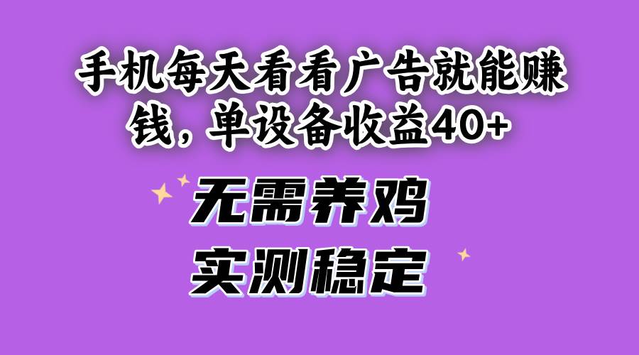 （14767期）手机每天看看广告就能赚钱，单设备收益40+ 无需养鸡，实测稳定-凌秋网创