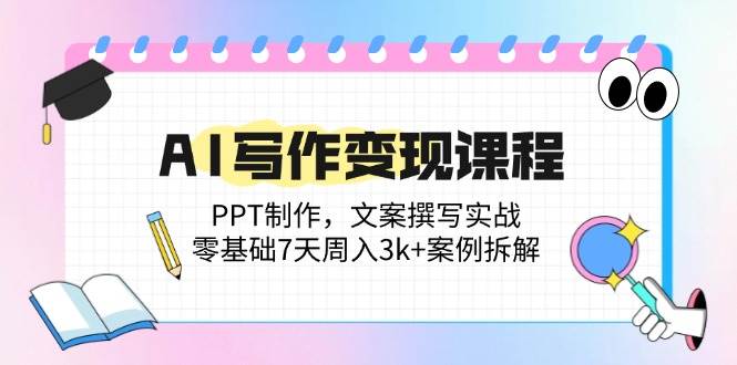 （14769期）AI写作变现课程：PPT制作，文案撰写实战，零基础7天周入3k+案例拆解-凌秋网创