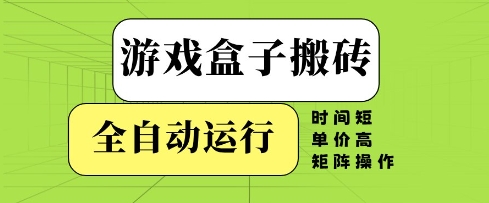 游戏盒子搬砖，全自动运行，无需人工，时间短、单价高、矩阵操作【揭秘】-凌秋网创