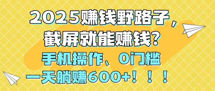 （14771期）2025赚钱野路子，截屏就能赚钱？手机操作0门槛，一天躺赚600+！！！-凌秋网创